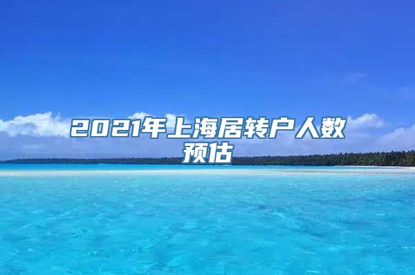 2021年上海居转户人数预估