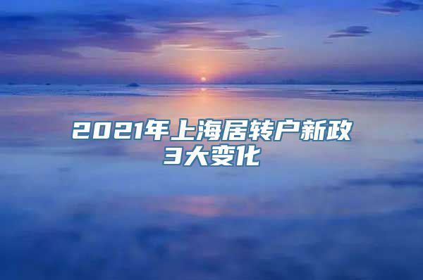 2021年上海居转户新政3大变化