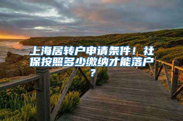 上海居转户申请条件！社保按照多少缴纳才能落户？