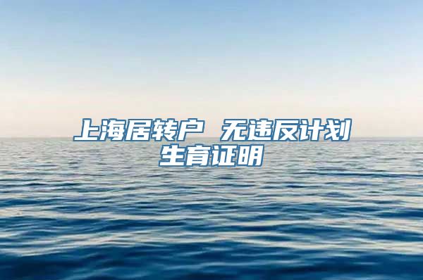 上海居转户 无违反计划生育证明