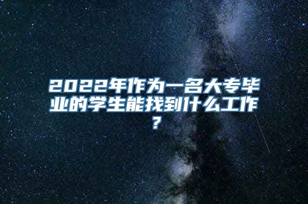 2022年作为一名大专毕业的学生能找到什么工作？