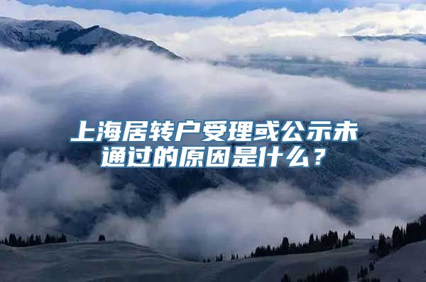 上海居转户受理或公示未通过的原因是什么？