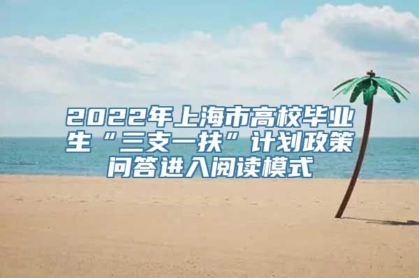 2022年上海市高校毕业生“三支一扶”计划政策问答进入阅读模式