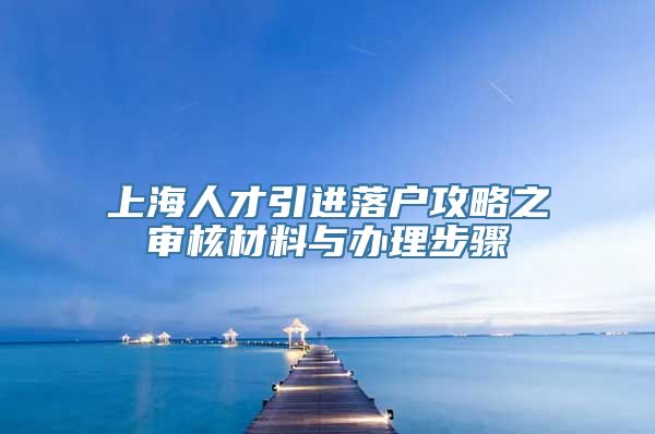 上海人才引进落户攻略之审核材料与办理步骤