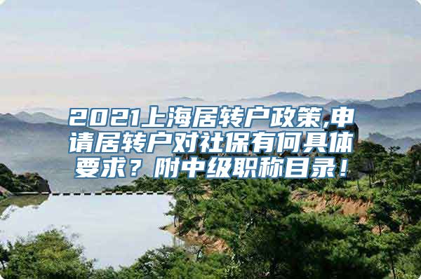 2021上海居转户政策,申请居转户对社保有何具体要求？附中级职称目录！