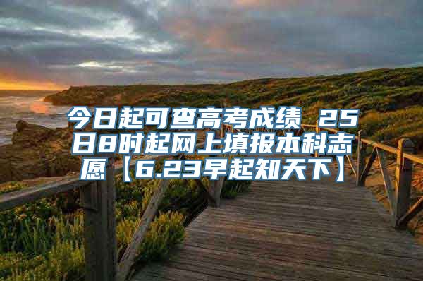 今日起可查高考成绩 25日8时起网上填报本科志愿【6.23早起知天下】