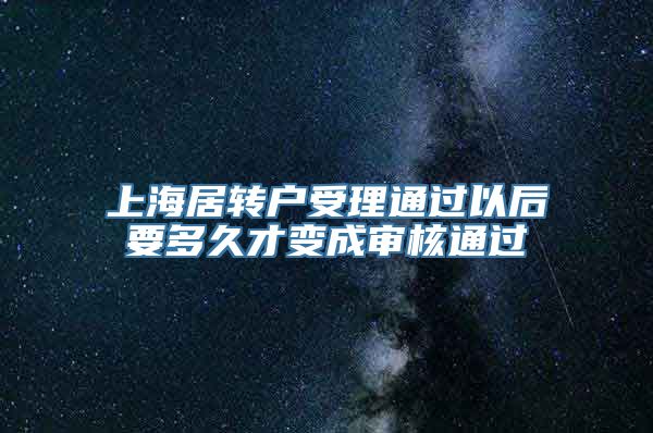 上海居转户受理通过以后要多久才变成审核通过