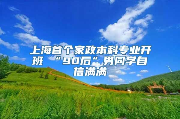 上海首个家政本科专业开班 “90后”男同学自信满满