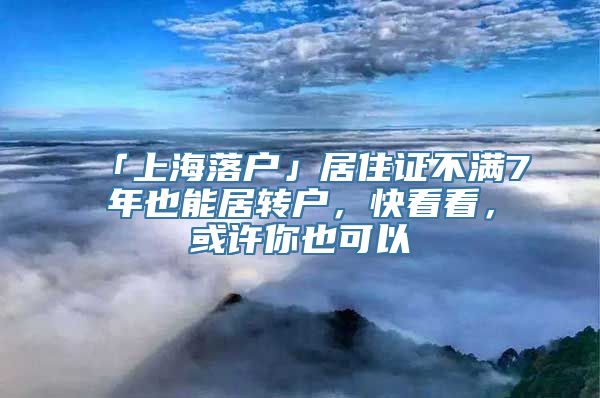 「上海落户」居住证不满7年也能居转户，快看看，或许你也可以