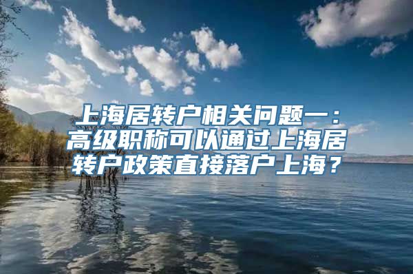 上海居转户相关问题一：高级职称可以通过上海居转户政策直接落户上海？