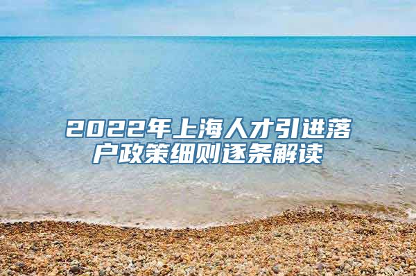 2022年上海人才引进落户政策细则逐条解读