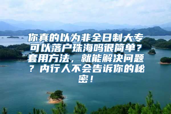 你真的以为非全日制大专可以落户珠海吗很简单？套用方法，就能解决问题？内行人不会告诉你的秘密！