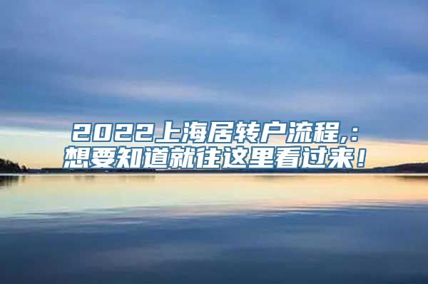 2022上海居转户流程,：想要知道就往这里看过来！