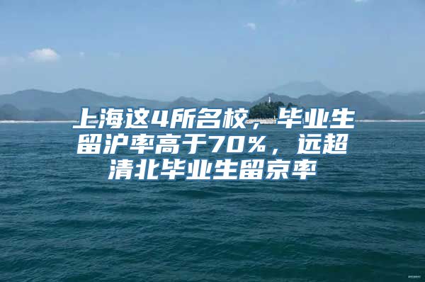 上海这4所名校，毕业生留沪率高于70%，远超清北毕业生留京率