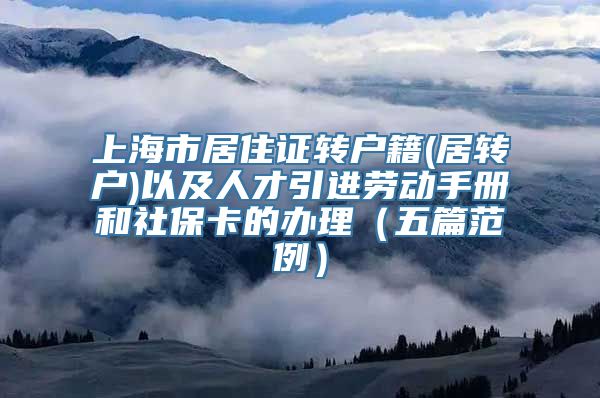 上海市居住证转户籍(居转户)以及人才引进劳动手册和社保卡的办理（五篇范例）