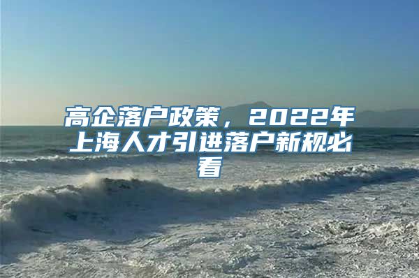 高企落户政策，2022年上海人才引进落户新规必看