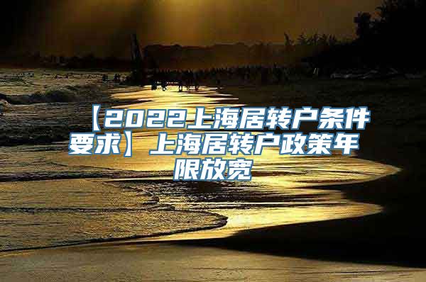 【2022上海居转户条件要求】上海居转户政策年限放宽