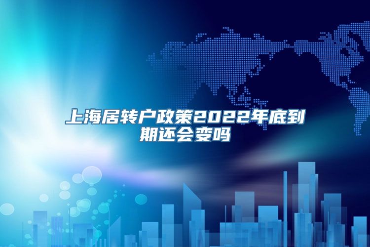 上海居转户政策2022年底到期还会变吗