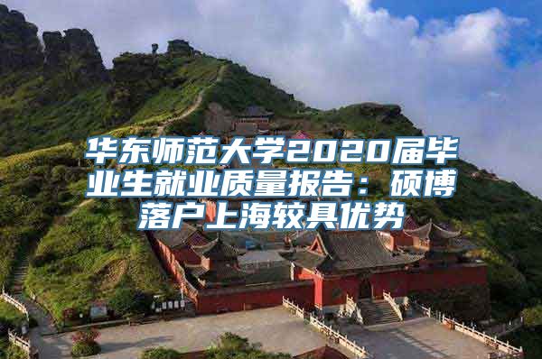 华东师范大学2020届毕业生就业质量报告：硕博落户上海较具优势