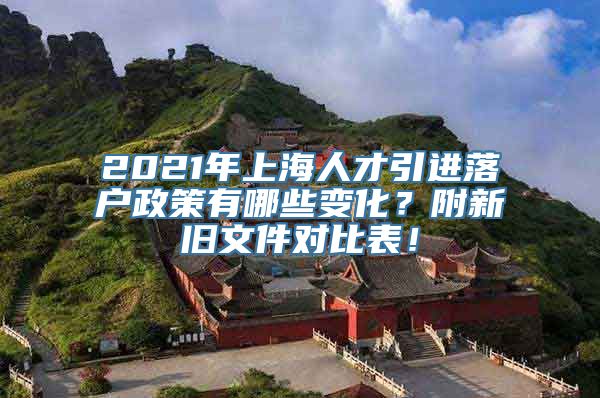 2021年上海人才引进落户政策有哪些变化？附新旧文件对比表！