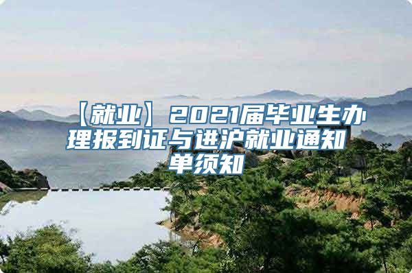 【就业】2021届毕业生办理报到证与进沪就业通知单须知