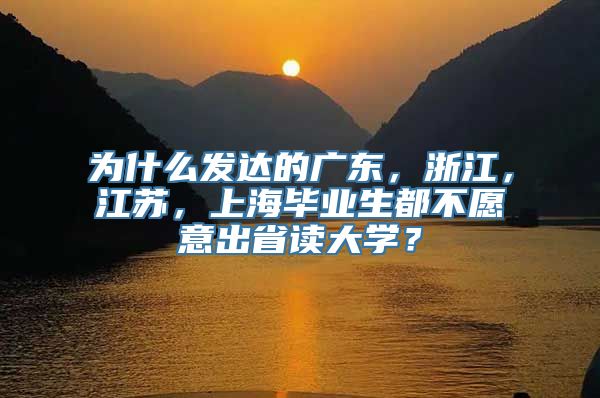 为什么发达的广东，浙江，江苏，上海毕业生都不愿意出省读大学？