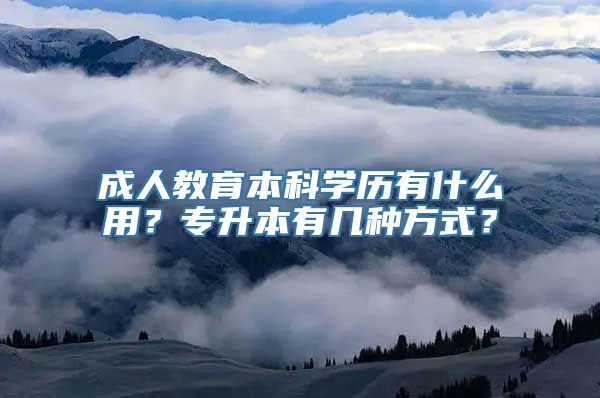 成人教育本科学历有什么用？专升本有几种方式？