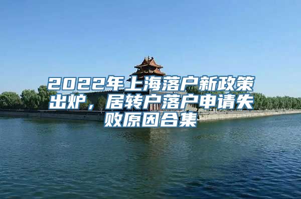 2022年上海落户新政策出炉，居转户落户申请失败原因合集