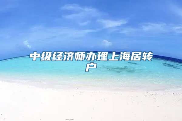 中级经济师办理上海居转户