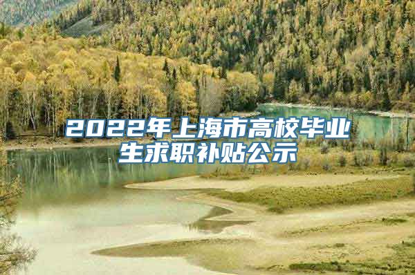 2022年上海市高校毕业生求职补贴公示