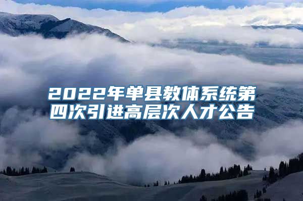 2022年单县教体系统第四次引进高层次人才公告