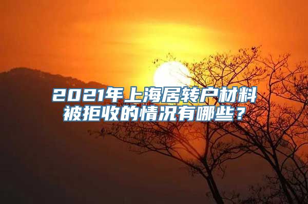 2021年上海居转户材料被拒收的情况有哪些？