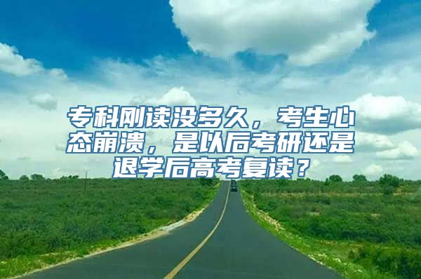 专科刚读没多久，考生心态崩溃，是以后考研还是退学后高考复读？