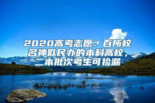 2020高考志愿：百所校名神似民办的本科高校，二本批次考生可捡漏