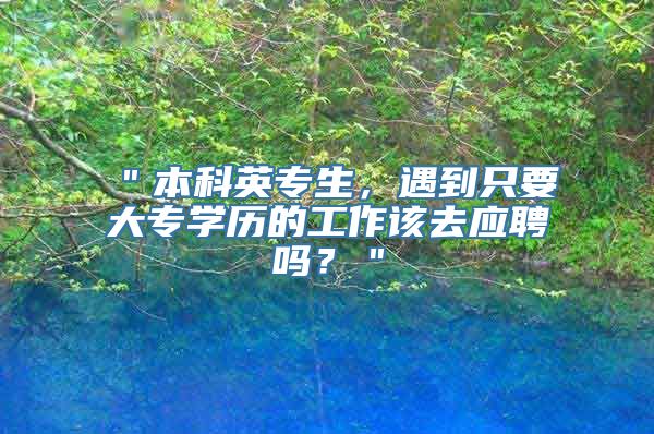 ＂本科英专生，遇到只要大专学历的工作该去应聘吗？＂