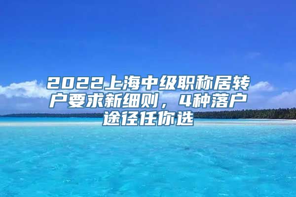 2022上海中级职称居转户要求新细则，4种落户途径任你选