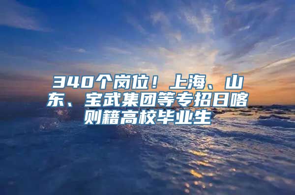 340个岗位！上海、山东、宝武集团等专招日喀则籍高校毕业生