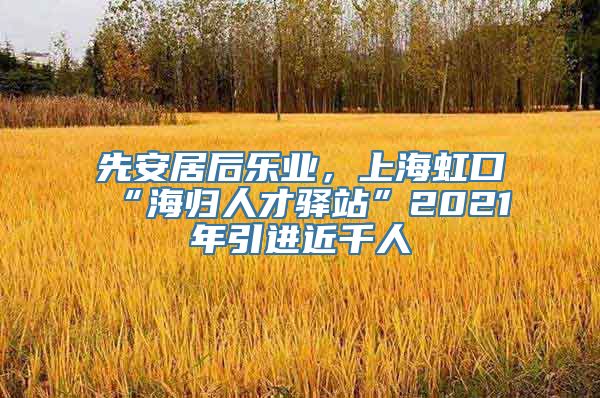 先安居后乐业，上海虹口“海归人才驿站”2021年引进近千人