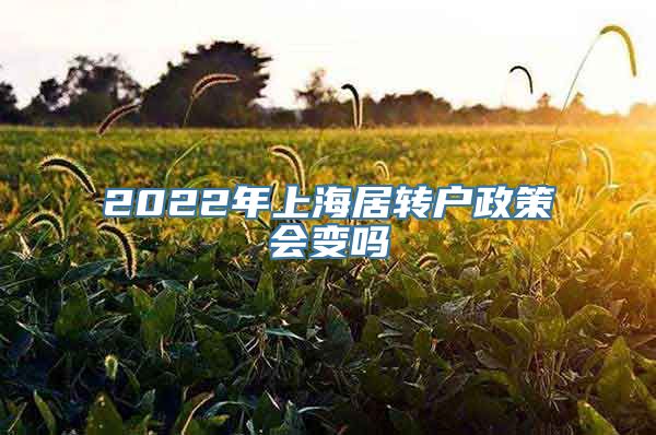 2022年上海居转户政策会变吗