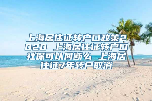 上海居住证转户口政策2020 上海居住证转户口社保可以间断么 上海居住证7年转户取消