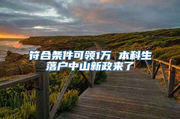 符合条件可领1万 本科生落户中山新政来了