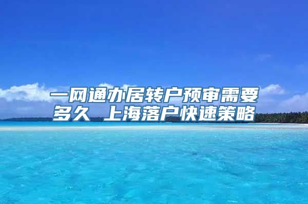 一网通办居转户预审需要多久 上海落户快速策略