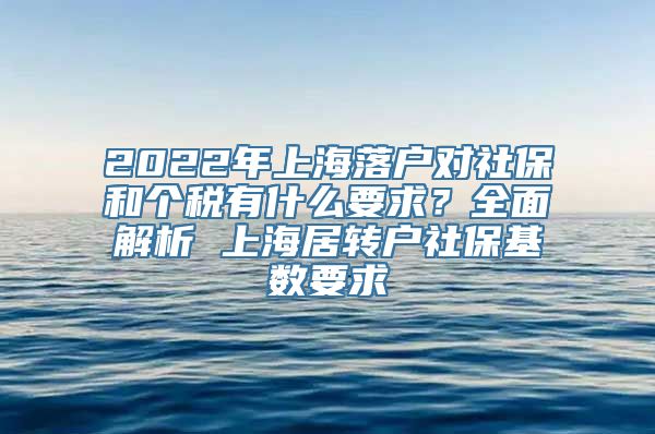 2022年上海落户对社保和个税有什么要求？全面解析 上海居转户社保基数要求