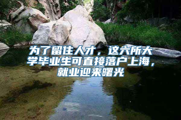 为了留住人才，这六所大学毕业生可直接落户上海，就业迎来曙光