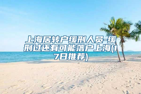 上海居转户缓刑人员-缓刑过还有可能落户上海(17日推荐)