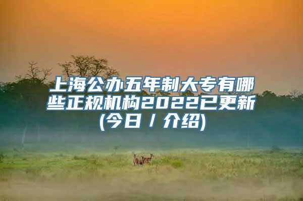 上海公办五年制大专有哪些正规机构2022已更新(今日／介绍)