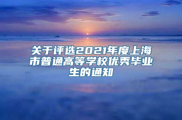 关于评选2021年度上海市普通高等学校优秀毕业生的通知