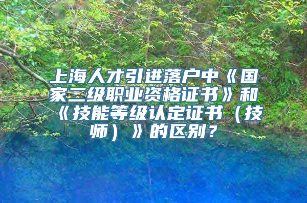 上海人才引进落户中《国家二级职业资格证书》和《技能等级认定证书（技师）》的区别？