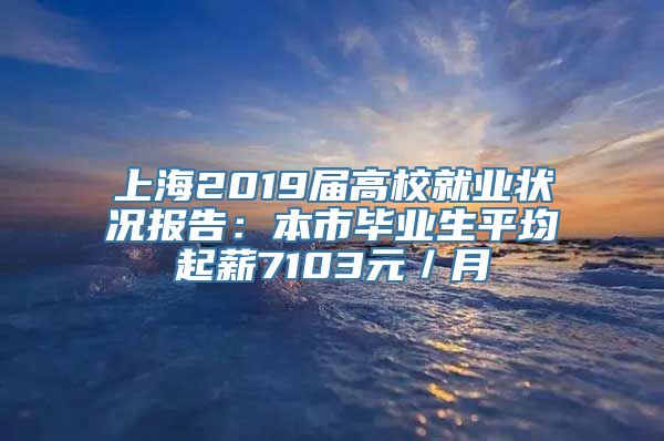 上海2019届高校就业状况报告：本市毕业生平均起薪7103元／月