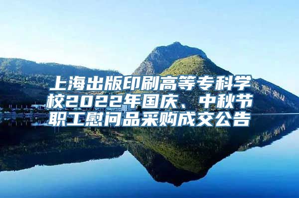 上海出版印刷高等专科学校2022年国庆、中秋节职工慰问品采购成交公告